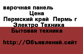 варочная панель hotpoint ariston › Цена ­ 11 500 - Пермский край, Пермь г. Электро-Техника » Бытовая техника   